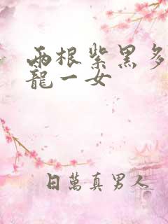 两根紫黑多男双龙一女