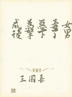 成为恶毒女配之后拿下了男主