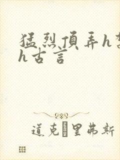 猛烈顶弄h禁欲h古言