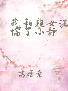 我和亲女洗澡时伦了小静