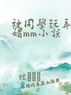 被同学玩弄的妩媚mm小说