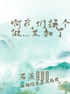 啊我们换个地方做...又加了