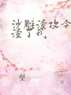 沙雕渣攻今天又渣了我