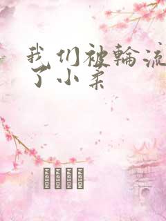 我们被轮流玩爽了小柔