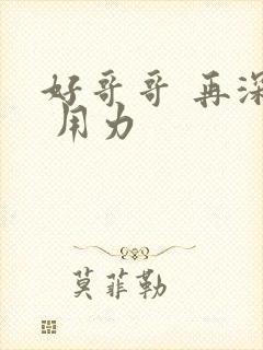 好哥哥 再深点 用力