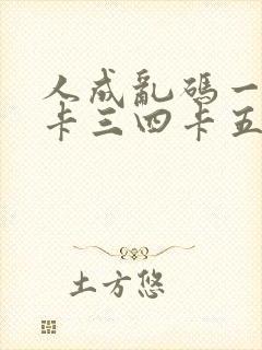 人成乱码一卡二卡三四卡五卡六卡