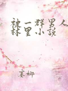 被一群男人在树林里小说