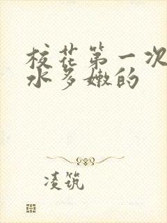 校花第一次真紧水多嫩的