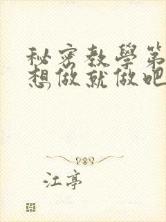 秘密教学第6话想做就做吧你懂的