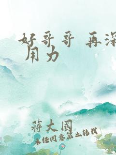 好哥哥 再深点 用力