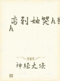 脔到她哭h粗话h