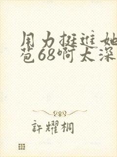 用力挺进她的花苞68啊太深漫画