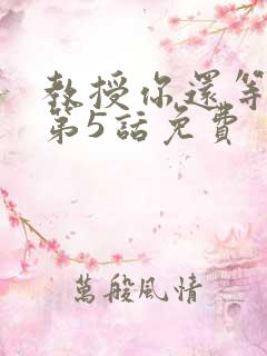 教授你还等什么第5话免费