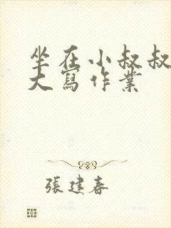 坐在小叔叔的巨大写作业