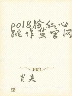 po18脸红心跳作茧官网入口