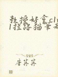 教授好会c1v1拦路猫笔趣阁