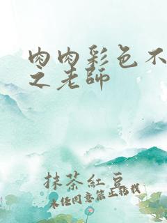 肉肉彩色不遮挡之老师