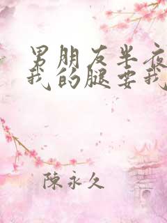 男朋友半夜打开我的腿要我十没