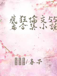 疯狂伦交550篇合集小说