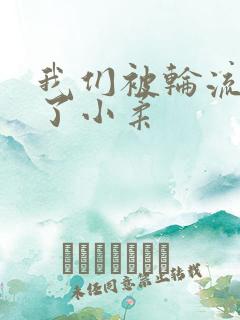 我们被轮流玩爽了小柔