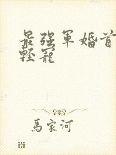 最强军婚首长求轻宠