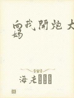 向我开炮 大姨妈