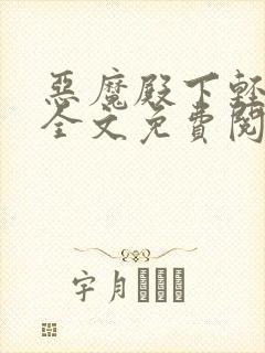 恶魔殿下轻一点全文免费阅读