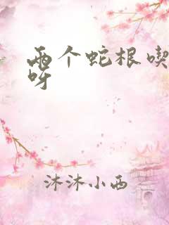 两个蛇根吃不下呀