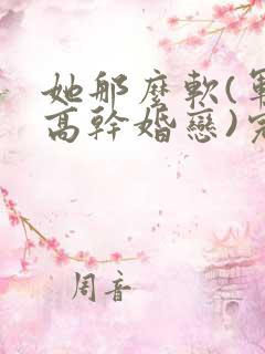 她那么软(军婚高干婚恋)完结