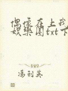 偶像在上我在下娱乐圈txt下载