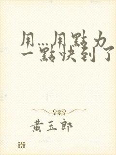 用...用点力一点快到了