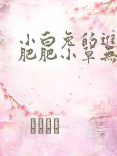 小白兔的进化史肥肥小草无防盗