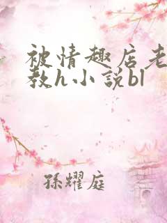 被情趣店老板调教h小说bl