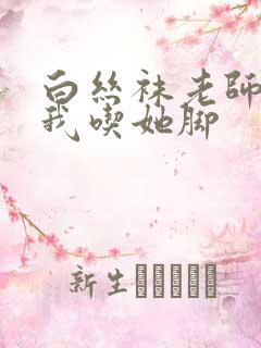 白丝袜老师奖励我吃她脚