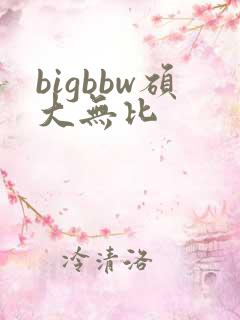 bigbbw硕大无比
