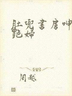 肚兜书房呻吟h艳妇