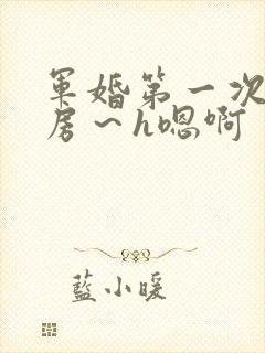 军婚第一次h圆房～h嗯啊