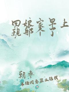 回娘家早上和父亲那个了