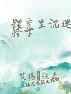 体育生沉迷军警胯下