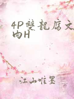 4P双龙腐文纯肉H