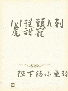 1v1从头h到尾甜宠