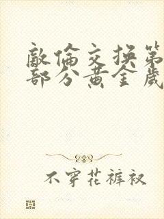 敌伦交换第11部分黄金岁月