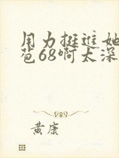 用力挺进她的花苞68啊太深漫画