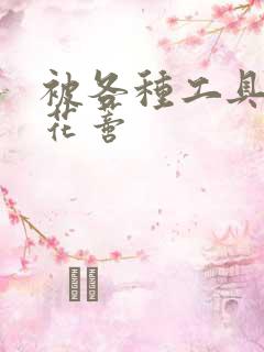 被各种工具调教花蒂