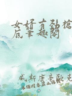 女婿有劲枪枪到底笔趣阁