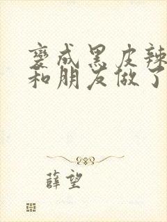 变成黑皮辣妹吼和朋友做了漫画