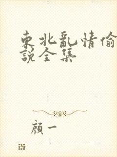 东北乱情偷娘小说全集