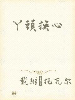 丫头换心