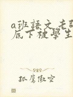 a班语文老师私底下被学生称为