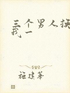 三个男人换着躁我一